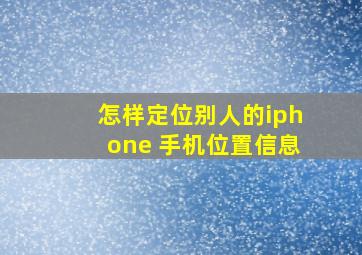 怎样定位别人的iphone 手机位置信息